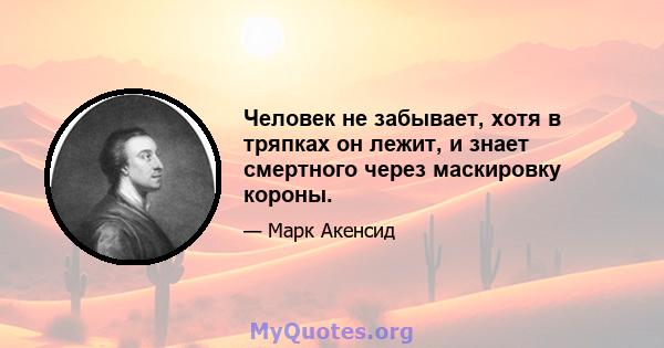 Человек не забывает, хотя в тряпках он лежит, и знает смертного через маскировку короны.