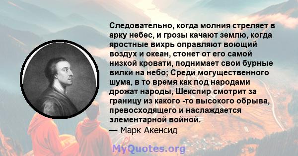 Следовательно, когда молния стреляет в арку небес, и грозы качают землю, когда яростные вихрь оправляют воющий воздух и океан, стонет от его самой низкой кровати, поднимает свои бурные вилки на небо; Среди