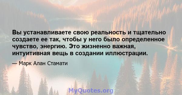 Вы устанавливаете свою реальность и тщательно создаете ее так, чтобы у него было определенное чувство, энергию. Это жизненно важная, интуитивная вещь в создании иллюстрации.