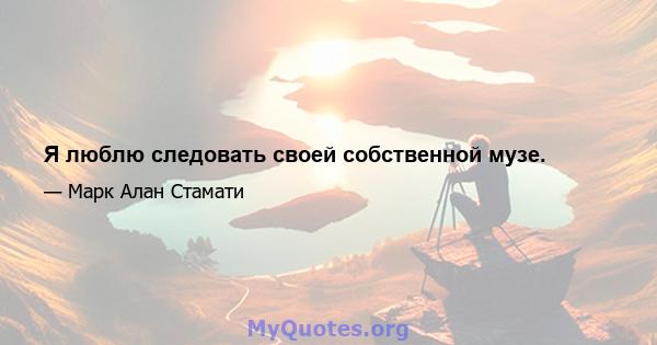 Я люблю следовать своей собственной музе.