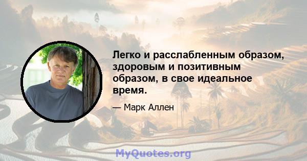 Легко и расслабленным образом, здоровым и позитивным образом, в свое идеальное время.