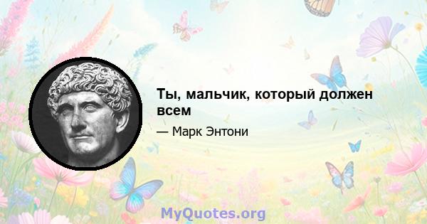 Ты, мальчик, который должен всем