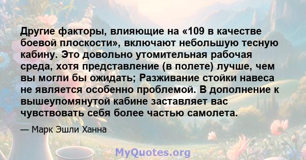 Другие факторы, влияющие на «109 в качестве боевой плоскости», включают небольшую тесную кабину. Это довольно утомительная рабочая среда, хотя представление (в полете) лучше, чем вы могли бы ожидать; Разживание стойки