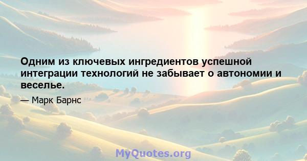 Одним из ключевых ингредиентов успешной интеграции технологий не забывает о автономии и веселье.