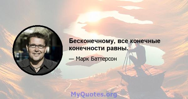 Бесконечному, все конечные конечности равны.