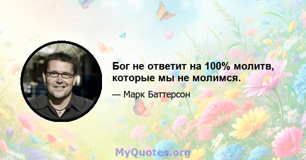 Бог не ответит на 100% молитв, которые мы не молимся.