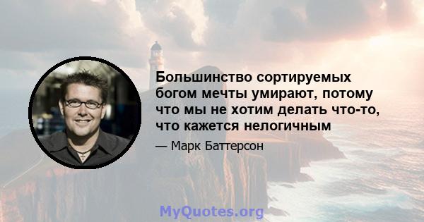 Большинство сортируемых богом мечты умирают, потому что мы не хотим делать что-то, что кажется нелогичным