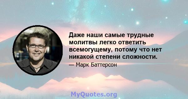 Даже наши самые трудные молитвы легко ответить всемогущему, потому что нет никакой степени сложности.