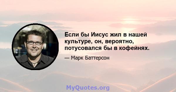 Если бы Иисус жил в нашей культуре, он, вероятно, потусовался бы в кофейнях.