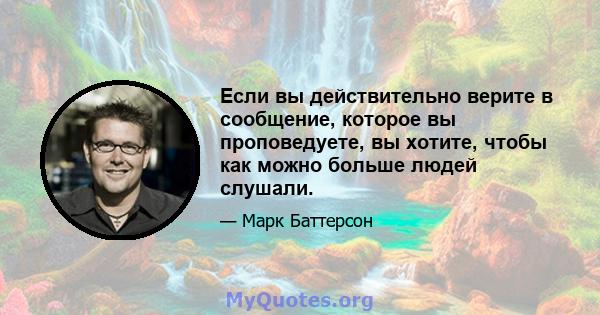 Если вы действительно верите в сообщение, которое вы проповедуете, вы хотите, чтобы как можно больше людей слушали.