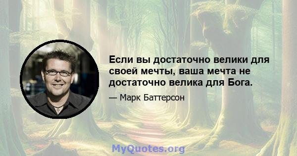 Если вы достаточно велики для своей мечты, ваша мечта не достаточно велика для Бога.