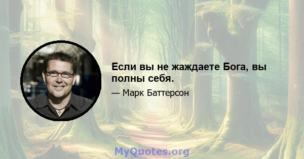 Если вы не жаждаете Бога, вы полны себя.