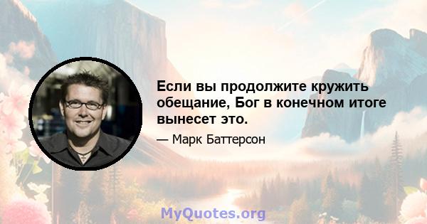 Если вы продолжите кружить обещание, Бог в конечном итоге вынесет это.