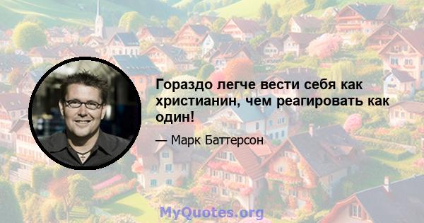 Гораздо легче вести себя как христианин, чем реагировать как один!