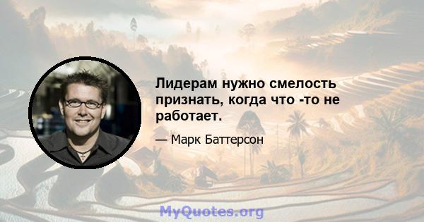 Лидерам нужно смелость признать, когда что -то не работает.