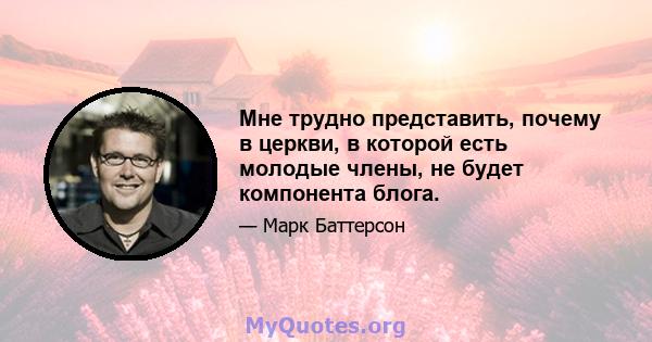 Мне трудно представить, почему в церкви, в которой есть молодые члены, не будет компонента блога.