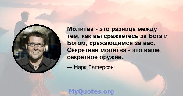 Молитва - это разница между тем, как вы сражаетесь за Бога и Богом, сражающимся за вас. Секретная молитва - это наше секретное оружие.