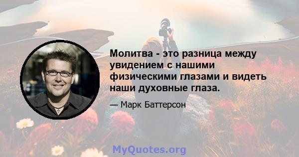 Молитва - это разница между увидением с нашими физическими глазами и видеть наши духовные глаза.