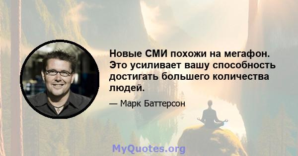 Новые СМИ похожи на мегафон. Это усиливает вашу способность достигать большего количества людей.