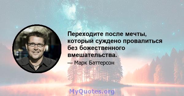 Переходите после мечты, который суждено провалиться без божественного вмешательства.