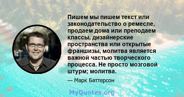 Пишем мы пишем текст или законодательство о ремесле, продаем дома или преподаем классы, дизайнерские пространства или открытые франшизы, молитва является важной частью творческого процесса. Не просто мозговой штурм;