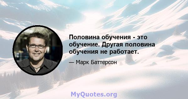 Половина обучения - это обучение. Другая половина обучения не работает.