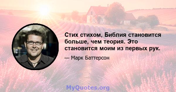 Стих стихом, Библия становится больше, чем теория. Это становится моим из первых рук.