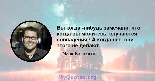 Вы когда -нибудь замечали, что когда вы молитесь, случаются совпадения? А когда нет, они этого не делают.