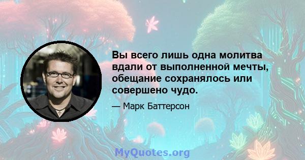 Вы всего лишь одна молитва вдали от выполненной мечты, обещание сохранялось или совершено чудо.