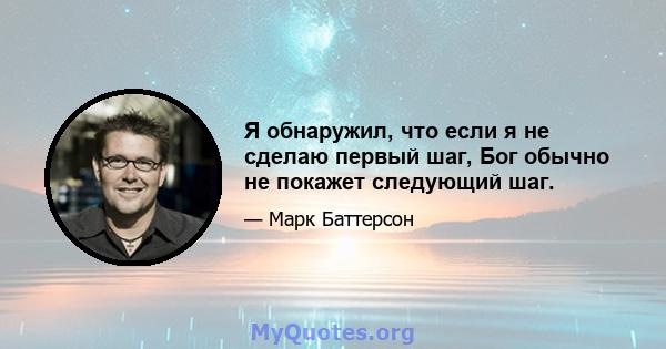 Я обнаружил, что если я не сделаю первый шаг, Бог обычно не покажет следующий шаг.