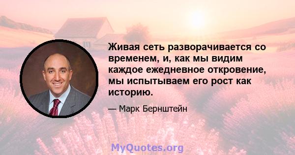 Живая сеть разворачивается со временем, и, как мы видим каждое ежедневное откровение, мы испытываем его рост как историю.