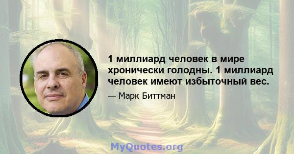 1 миллиард человек в мире хронически голодны. 1 миллиард человек имеют избыточный вес.