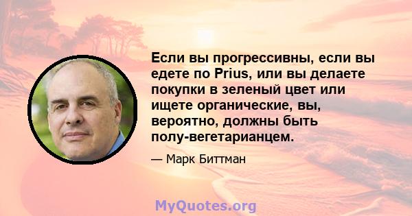 Если вы прогрессивны, если вы едете по Prius, или вы делаете покупки в зеленый цвет или ищете органические, вы, вероятно, должны быть полу-вегетарианцем.