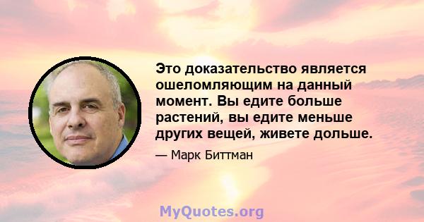 Это доказательство является ошеломляющим на данный момент. Вы едите больше растений, вы едите меньше других вещей, живете дольше.