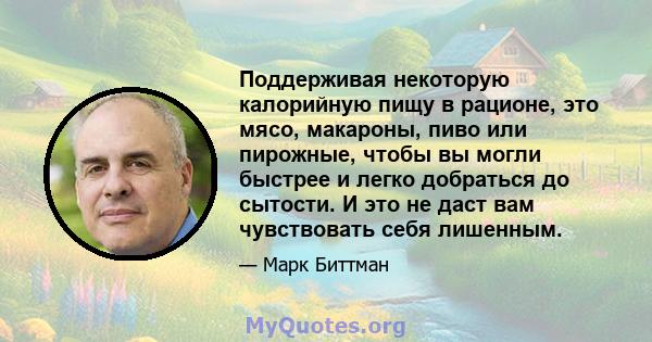 Поддерживая некоторую калорийную пищу в рационе, это мясо, макароны, пиво или пирожные, чтобы вы могли быстрее и легко добраться до сытости. И это не даст вам чувствовать себя лишенным.