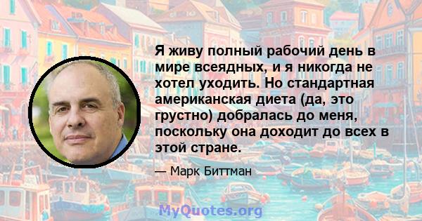 Я живу полный рабочий день в мире всеядных, и я никогда не хотел уходить. Но стандартная американская диета (да, это грустно) добралась до меня, поскольку она доходит до всех в этой стране.