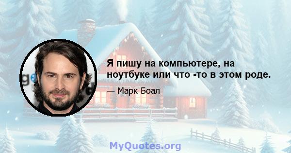 Я пишу на компьютере, на ноутбуке или что -то в этом роде.