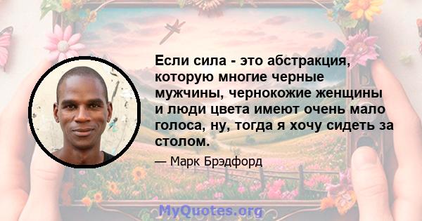 Если сила - это абстракция, которую многие черные мужчины, чернокожие женщины и люди цвета имеют очень мало голоса, ну, тогда я хочу сидеть за столом.