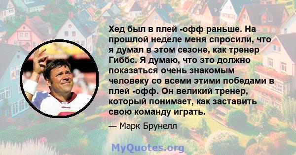 Хед был в плей -офф раньше. На прошлой неделе меня спросили, что я думал в этом сезоне, как тренер Гиббс. Я думаю, что это должно показаться очень знакомым человеку со всеми этими победами в плей -офф. Он великий