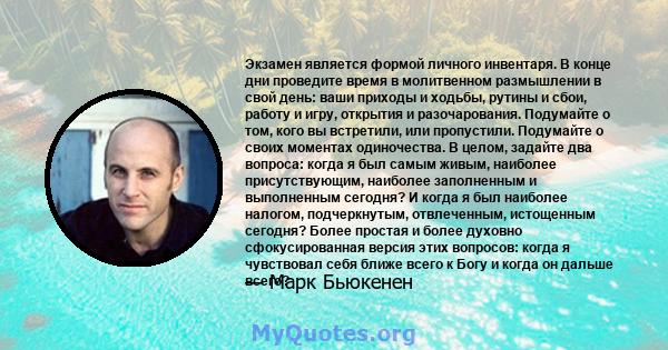 Экзамен является формой личного инвентаря. В конце дни проведите время в молитвенном размышлении в свой день: ваши приходы и ходьбы, рутины и сбои, работу и игру, открытия и разочарования. Подумайте о том, кого вы