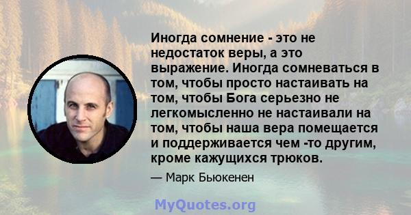 Иногда сомнение - это не недостаток веры, а это выражение. Иногда сомневаться в том, чтобы просто настаивать на том, чтобы Бога серьезно не легкомысленно не настаивали на том, чтобы наша вера помещается и поддерживается 