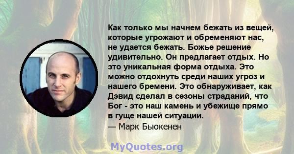 Как только мы начнем бежать из вещей, которые угрожают и обременяют нас, не удается бежать. Божье решение удивительно. Он предлагает отдых. Но это уникальная форма отдыха. Это можно отдохнуть среди наших угроз и нашего