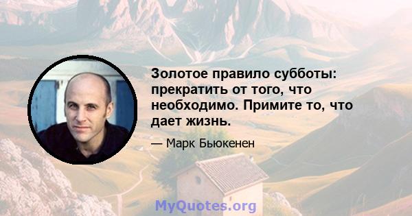 Золотое правило субботы: прекратить от того, что необходимо. Примите то, что дает жизнь.