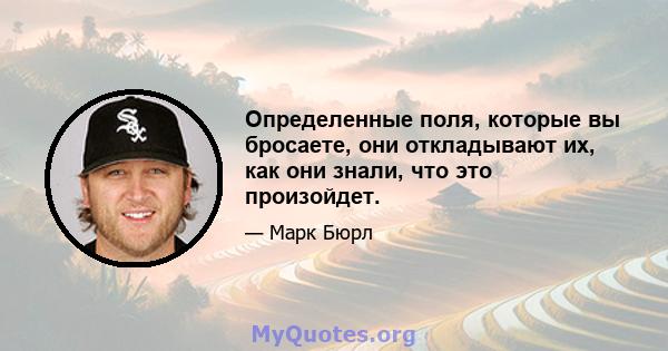 Определенные поля, которые вы бросаете, они откладывают их, как они знали, что это произойдет.