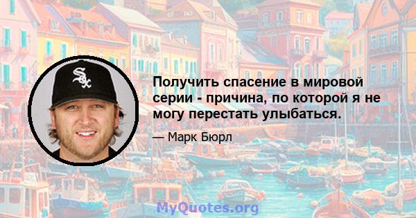 Получить спасение в мировой серии - причина, по которой я не могу перестать улыбаться.