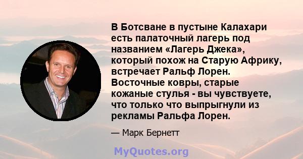 В Ботсване в пустыне Калахари есть палаточный лагерь под названием «Лагерь Джека», который похож на Старую Африку, встречает Ральф Лорен. Восточные ковры, старые кожаные стулья - вы чувствуете, что только что выпрыгнули 