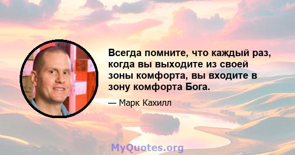 Всегда помните, что каждый раз, когда вы выходите из своей зоны комфорта, вы входите в зону комфорта Бога.