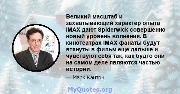 Великий масштаб и захватывающий характер опыта IMAX дают Spiderwick совершенно новый уровень волнения. В кинотеатрах IMAX фанаты будут втянуты в фильм еще дальше и чувствуют себя так, как будто они на самом деле