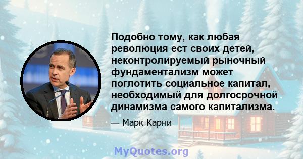 Подобно тому, как любая революция ест своих детей, неконтролируемый рыночный фундаментализм может поглотить социальное капитал, необходимый для долгосрочной динамизма самого капитализма.