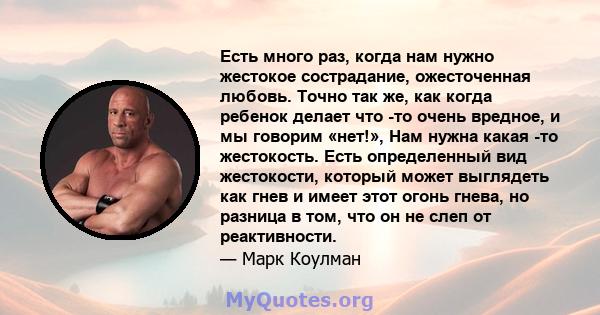 Есть много раз, когда нам нужно жестокое сострадание, ожесточенная любовь. Точно так же, как когда ребенок делает что -то очень вредное, и мы говорим «нет!», Нам нужна какая -то жестокость. Есть определенный вид